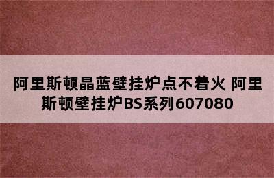 阿里斯顿晶蓝壁挂炉点不着火 阿里斯顿壁挂炉BS系列607080